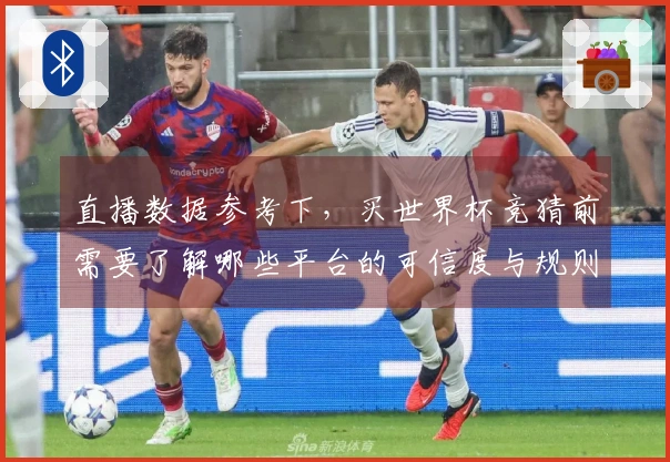 直播数据参考下，买世界杯竞猜前需要了解哪些平台的可信度与规则