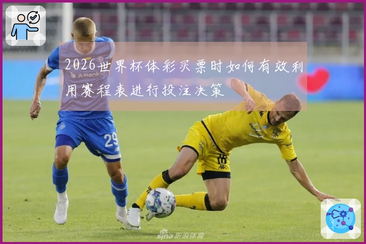 2026世界杯体彩买票时如何有效利用赛程表进行投注决策