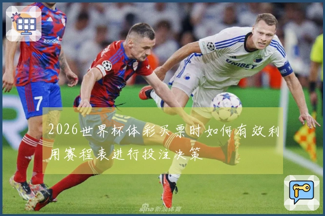 2026世界杯体彩买票时如何有效利用赛程表进行投注决策